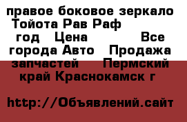 правое боковое зеркало Тойота Рав Раф 2013-2017 год › Цена ­ 7 000 - Все города Авто » Продажа запчастей   . Пермский край,Краснокамск г.